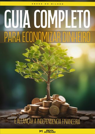 Guia completo para economizar dinheiro e alcançar a independência financeira