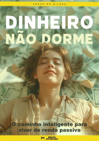 Dinheiro não dorme: o caminho inteligente para viver de renda passiva