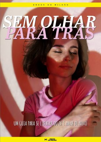 Sem olhar para trás: um guia para se libertar do ex e amar de novo