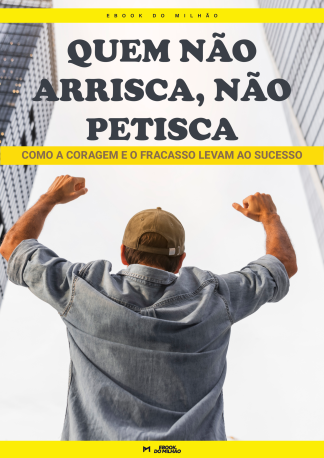 Quem não arrisca, não petisca: como a coragem e o fracasso levam ao sucesso