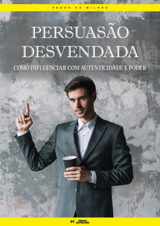 Persuasão desvendada: como influenciar com autenticidade e poder