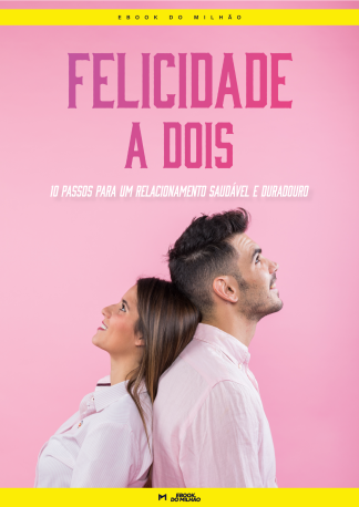 Felicidade a dois:  10 passos para um relacionamento saudável e duradouro