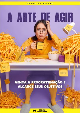 A arte de agir: vença a procrastinação e alcance seus objetivos